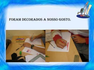 Foram decorados a nosso gosto.
 