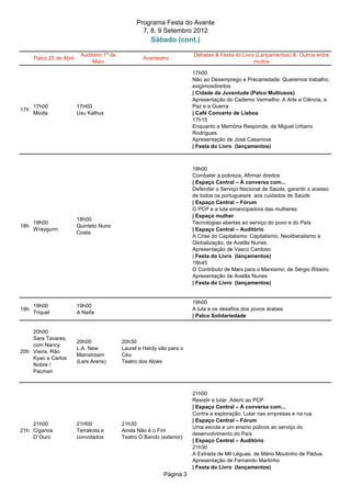 Programa Festa do Avante
                                                     7, 8, 9 Setembro 2012
                                                         Sábado (cont.)

                           Auditório 1º de                               Debates & Festa do Livro (Lançamentos) & Outros entre
      Palco 25 de Abril                              Avanteatro
                                Maio                                                             muitos

                                                                         17h00
                                                                         Não ao Desemprego e Precariedade: Queremos trabalho,
                                                                         exigimosdireitos
                                                                         | Cidade da Juventude (Palco Multiusos)
                                                                         Apresentação do Caderno Vermelho: A Arte a Ciência, a
      17h00               17H00                                          Paz e a Guerra
17h
      Miúda               Uxu Kalhus                                     | Café Concerto de Lisboa
                                                                         17h15
                                                                         Enquanto a Memória Responde, de Miguel Urbano
                                                                         Rodrigues.
                                                                         Apresentação de José Casanova
                                                                         | Festa do Livro (lançamentos)



                                                                         18h00
                                                                         Combater a pobreza. Afirmar direitos
                                                                         | Espaço Central – À conversa com...
                                                                         Defender o Serviço Nacional de Saúde, garantir o acesso
                                                                         de todos os portugueses aos cuidados de Saúde
                                                                         | Espaço Central – Fórum
                                                                         O PCP e a luta emancipadora das mulheres
                                                                         | Espaço mulher
                          18h00
      18h00                                                              Tecnologias abertas ao serviço do povo e do País
18h                       Quinteto Nuno
      Wraygunn                                                           | Espaço Central – Auditório
                          Costa
                                                                         A Crise do Capitalismo: Capitalismo, Neoliberalismo e
                                                                         Globalização, de Avelãs Nunes.
                                                                         Apresentação de Vasco Cardoso
                                                                         | Festa do Livro (lançamentos)
                                                                         18h45
                                                                         O Contributo de Marx para o Marxismo, de Sérgio Ribeiro.
                                                                         Apresentação de Avelãs Nunes
                                                                         | Festa do Livro (lançamentos)


                                                                         19h00
      19h00               19h00
19h                                                                      A luta e os desafios dos povos árabes
      Triquel             A Naifa
                                                                         | Palco Solidariedade


    20h00
    Sara Tavares,
                          20h00              20h30
    com Nancy
                          L.A. New           Laurel e Hardy vão para o
20h Vieira, Rão
                          Mainstream         Céu
    Kyao e Carlos
                          (Lars Arens)       Teatro dos Aloés
    Nobre /
    Pacman



                                                                         21h00
                                                                         Resistir e lutar. Aderir ao PCP
                                                                         | Espaço Central – À conversa com...
                                                                         Contra a exploração. Lutar nas empresas e na rua
                                                                         | Espaço Central – Fórum
    21h00                 21H00              21h30
                                                                         Uma escola e um ensino púlicos ao serviço do
21h Ciganos               Terrakota e        Ainda Não é o Fim
                                                                         desenvolvimento do País
    D`Ouro                convidados         Teatro O Bando (exterior)
                                                                         | Espaço Central – Auditório
                                                                         21h30
                                                                         A Estrada de Mil Léguas, de Mário Moutinho de Pádua.
                                                                         Apresentação de Fernando Martinho
                                                                         | Festa do Livro (lançamentos)
                                                              Página 3
 