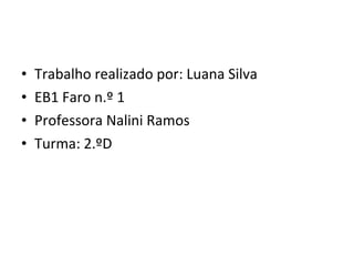 Trabalho realizado por: Luana Silva EB1 Faro n.º 1 Professora Nalini Ramos Turma: 2.ºD 