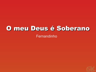 O meu Deus é SoberanoO meu Deus é Soberano
Fernandinho
 