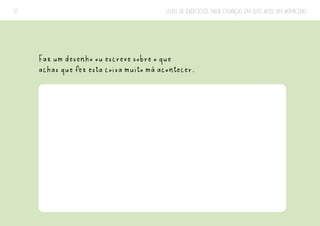 LIVRO DE EXERCÍCIOS PARA CRIANÇAS EM LUTO APÓS UM HOMICÍDIO
15
Faz um desenho ou escreve sobre o que
achas que fez esta coisa muito má acontecer.
 