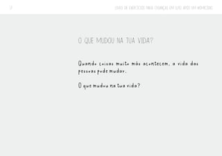 LIVRO DE EXERCÍCIOS PARA CRIANÇAS EM LUTO APÓS UM HOMICÍDIO
17
O QUE MUDOU NA TUA VIDA?
Quando coisas muito más acontecem, a vida das
pessoas pode mudar.
O que mudou na tua vida?
 