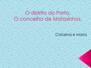 O distrito do Porto.O concelho de Matosinhos. Catarina e Maria 