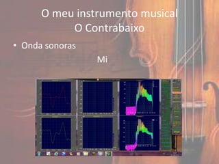 O meu instrumento musical
           O Contrabaixo
• Onda sonoras
                 Mi
 