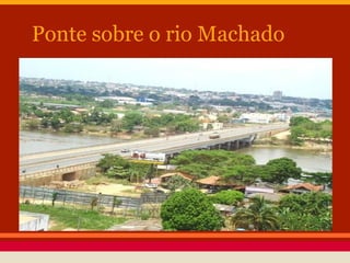 Ponte sobre o rio Machado
 