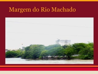 Margem do Rio Machado
 