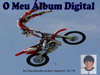 O Meu Álbum Digital Rui Filipe Brandão de Brito Teixeira N.º 20, 7ºE  