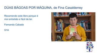 DÚAS BÁGOAS POR MÁQUINA, de Fina Casalderrey
Recomendo este libro porque é
moi entretido e fácil de ler.
Fernando Cabado
S1A
 