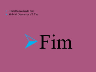  Trabalho realizado por:
 Gabriel Gonçalves nº7 7ºA

Fim

 
