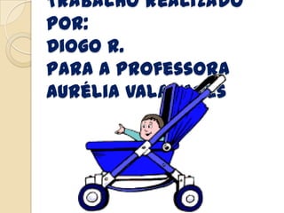 Trabalho realizado
por:
Diogo R.
Para a professora
Aurélia Valadares