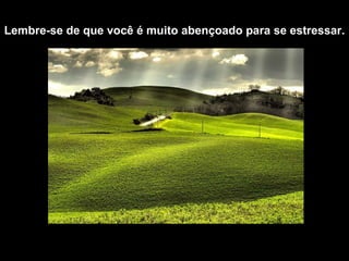 Lembre-se de que você é muito abençoado para se estressar.  