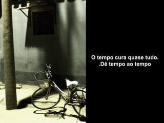 O tempo cura quase tudo.
   .Dê tempo ao tempo
 