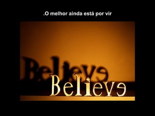 .O melhor ainda está por vir
 