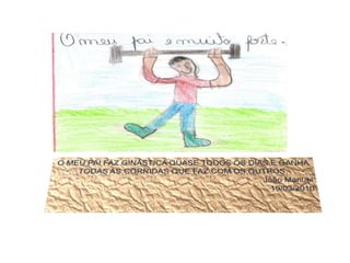 O MEU PAI FAZ GINÁSTICA QUASE TODOS OS DIAS E GANHA TODAS AS CORRIDAS QUE FAZ COM OS OUTROS.João Manuel19/03/2010