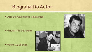 Biografia Do Autor
 Data De Nascimento- 26.02.1920
 Natural- Rio De Janeiro
 Morte- 24.06.1984
 