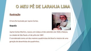 Ilustração
O livro foi ilustrado por Jayme Cortez.
Biografia
Jayme Cortez Martins, nasceu em Lisboa a 8 de setembro de 1926 e faleceu
na cidade de São Paulo a 4 de julho de 1987.
É considerado como um dos maiores quadrinistas do Brasil e mestre de uma
geração de desenhistas de quadrinhos.
 