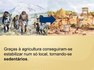 Graças à agricultura conseguiram-se
estabilizar num só local, tornando-se
sedentários.
 