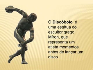 O Discóbolo é
uma estátua do
escultor grego
Míron, que
representa um
atleta momentos
antes de lançar um
disco
 