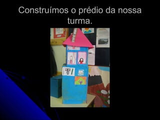 Construímos o prédio da nossaConstruímos o prédio da nossa
turma.turma.
 
