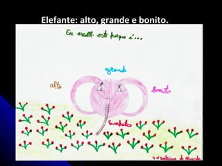 Elefante: alto, grande e bonito.
 