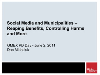 Social Media and Municipalities – Reaping Benefits, Controlling Harms and More OMEX PD Day - June 2, 2011 Dan Michaluk 