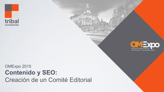 OMExpo 2015
Contenido y SEO:
Creación de un Comité Editorial
 