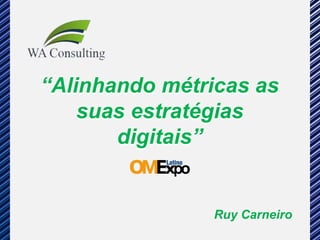 “Alinhando métricas as
    suas estratégias
       digitais”


                Ruy Carneiro
 