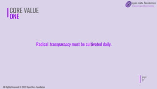 page
07
CORE VALUE
ONE
Radical transparency must be cultivated daily.
All Rights Reserved © 2022 Open Meta Foundation
 