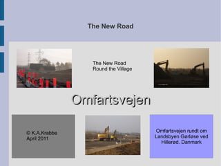 The New Road Omfartsvejen © K.A.Krabbe April 2011 The New Road Round the Village 