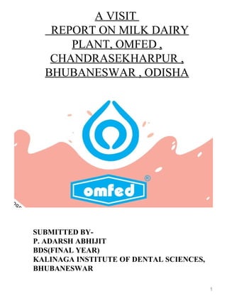 A VISIT
REPORT ON MILK DAIRY
PLANT, OMFED ,
CHANDRASEKHARPUR ,
BHUBANESWAR , ODISHA
SUBMITTED BY-
P. ADARSH ABHIJIT
BDS(FINAL YEAR)
KALINAGA INSTITUTE OF DENTAL SCIENCES,
BHUBANESWAR
1
 