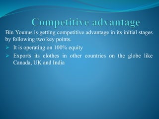 Bin Younus is getting competitive advantage in its initial stages
by following two key points.
 It is operating on 100% equity
 Exports its clothes in other countries on the globe like
Canada, UK and India
 