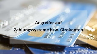 Angreifer auf
Zahlungssysteme bzw. Girokonten
 