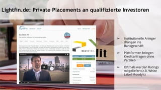 Lightfin.de: Private Placements an qualifizierte Investoren
➢ Institutionelle Anleger
drängen ins
Bankgeschäft
➢ Plattformen bringen
Kreditanfragen ohne
Vertrieb
➢ Oftmals werden Ratings
mitgeliefert (z.B. White
Label Moody’s)
 