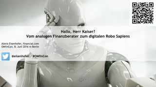 Hallo, Herr Kaiser?
Vom analogen Finanzberater zum digitalen Robo Sapiens
Alexis Eisenhofer, financial.com
OMfinCon, 8. Juni 2016 in Berlin
@eisenhofer #OMfinCon
 