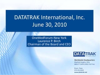 DATATRAK International, Inc.June 30, 2010 OneMedForum-New York Laurence P. Birch Chairman of the Board and CEO 