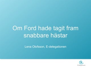 Om Ford hade tagit fram snabbare hästar Lena Olofsson, E-delegationen 