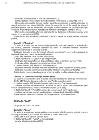 118                  MONITORUL OFICIAL AL ROMÂNIEI, PARTEA I, Nr. 522 bis/25.VII.2011              www.CodFiscal.net




         - restituirea sumelor aflate în curs de clarificare (473);
         - pl ile efectuate reprezentând sume transferate între unitate i subunit i (480);
         - diferen ele nefavorabile de curs valutar, aferente opera iunilor în valut , efectuate în
      cursul perioadei, sau disponibilit ilor aflate în conturi la banc în valut , la sfâr itul
      perioadei pentru care se întocmesc declara iile privind impozitul pe profit/impozitul pe
      veniturile microîntreprinderilor, respectiv la închiderea exerci iului financiar (665);
         - diferen ele nefavorabile, aferente opera iunilor cu decontare în func ie de cursul unei
      valute, în cursul perioadei (668).
         Soldul debitor reprezint disponibilit ile în lei i în valut , iar soldul creditor, creditele
      primite.

         Contul 518 "Dobânzi"
         Cu ajutorul acestui cont se ine eviden a dobânzilor datorate, precum i a dobânzilor
      de încasat, aferente creditelor acordate de b nci în conturile curente, respectiv
      disponibilit ilor aflate în conturile curente.
         Dobânzile datorate i cele de încasat, aferente exerci iului în curs, se înregistreaz la
      cheltuieli financiare, respectiv venituri financiare.
         Contul 518 "Dobânzi" este un cont bifunc ional.
         În debitul contului 518 "Dobânzi" se înregistreaz :
         - dobânzile de încasat aferente disponibilit ilor aflate în conturile curente (766);
         - dobânzile pl tite, aferente împrumuturilor primite (512).
         În creditul contului 518 "Dobânzi" se înregistreaz :
         - dobânzile datorate, aferente creditelor acordate de b nci în conturile curente (666);
         - dobânzile încasate aferente disponibilit ilor aflate în conturile curente (512).
         Soldul debitor reprezint dobânzile de primit, iar soldul creditor, dobânzile de pl tit.

        Contul 519 "Credite bancare pe termen scurt"
        Cu ajutorul acestui cont se ine eviden a creditelor acordate de b nci pe termen scurt.
        Contul 519 "Credite bancare pe termen scurt" este un cont de pasiv.
        În creditul contului 519 "Credite bancare pe termen scurt" se înregistreaz :
        - creditele bancare pe termen scurt, acordate de banc pentru nevoi temporare, prin
      conturi bancare distincte, inclusiv dobânzile datorate (512, 666).
        În debitul contului 519 "Credite bancare pe termen scurt" se înregistreaz :
        - creditele bancare pe termen scurt restituite, inclusiv dobânzile pl tite (512).
        Soldul contului reprezint creditele bancare pe termen scurt nerestituite.


        GRUPA 53 "CASA"

        Din grupa 53 "Casa" fac parte:

         Contul 531 "Casa"
         Cu ajutorul acestui cont se ine eviden a numerarului aflat în casieria entit ii, precum
       i a mi c rii acestuia, ca urmare a încas rilor i pl ilor efectuate.
         Contul 531 "Casa" este un cont de activ.
         În debitul contului 531 "Casa" se înregistreaz :
         - sumele ridicate de la b nci (581);


                                                                                                 115
 