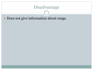 Disadvantage
 Does not give information about range
 