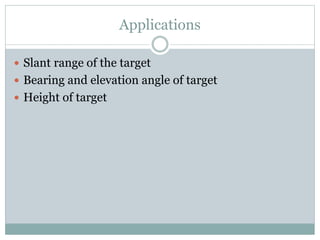 Applications
 Slant range of the target
 Bearing and elevation angle of target
 Height of target
 