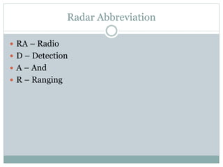 Radar Abbreviation
 RA – Radio
 D – Detection
 A – And
 R – Ranging
 