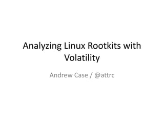 Analyzing Linux Rootkits with
          Volatility
      Andrew Case / @attrc
 