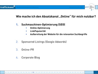 Workshop Suchmaschinen-Marketing Hamburg, 03. Mai 2007
Wie mache ich den Absatzkanal „Online“ für mich nutzbar?
1. Suchmaschinen-Optimierung (SEO)
OnSite OptimierungOnSite-Optimierung
LinkPopularität
Aufbereitung der Website für die relevanten Suchbegriffe
2. Sponsored Listings (Google Adwords)
3. Online-PR
4. Corporate Blog
● ● ● ● ● ● ● ● ● ● ● ● ● ● ● ● ● ● ● ● ● ● ● ● ● ● ● ● ● ● ● ● ● ● ● ● ● ● ● ● ● ● ● ● ● ● ● ● ●
 