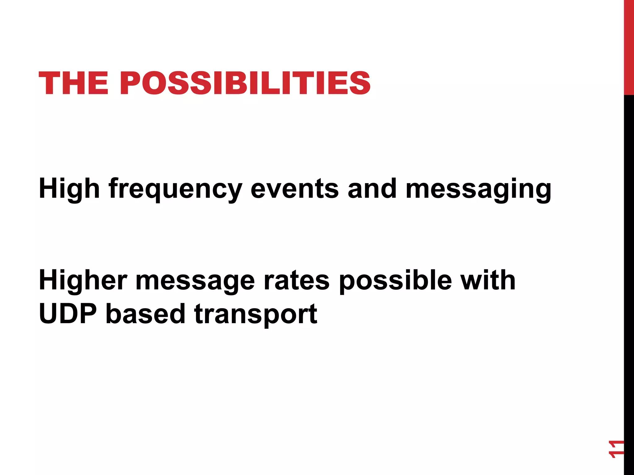 THE POSSIBILITIES


High frequency events and messaging


Higher message rates possible with
UDP based transport




                                      11
 