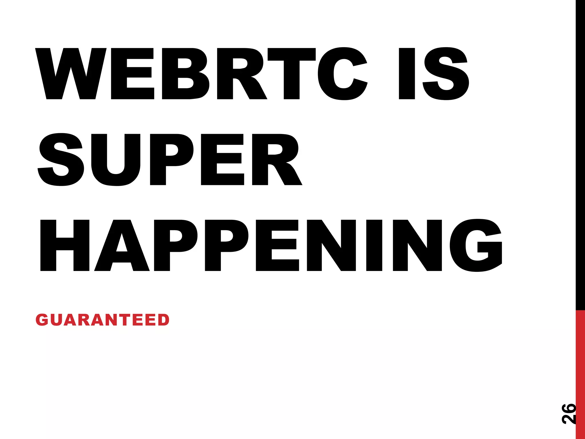 WEBRTC IS
SUPER
HAPPENING
GUARANTEED




             26
 