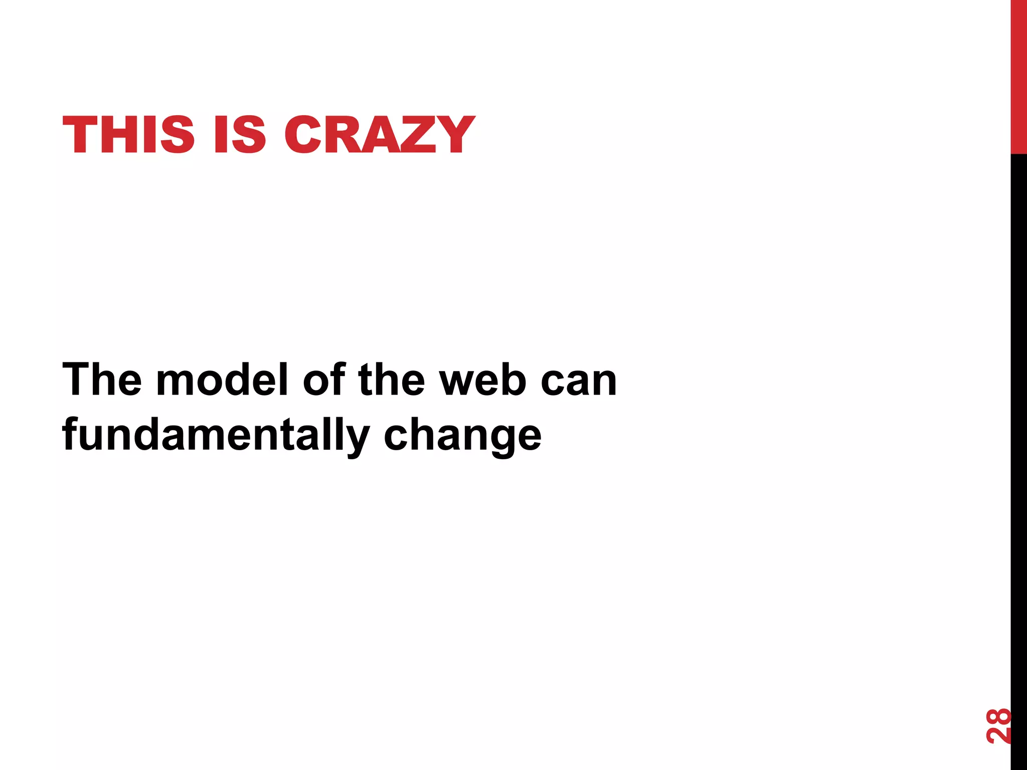 THIS IS CRAZY



The model of the web can
fundamentally change




                           28
 