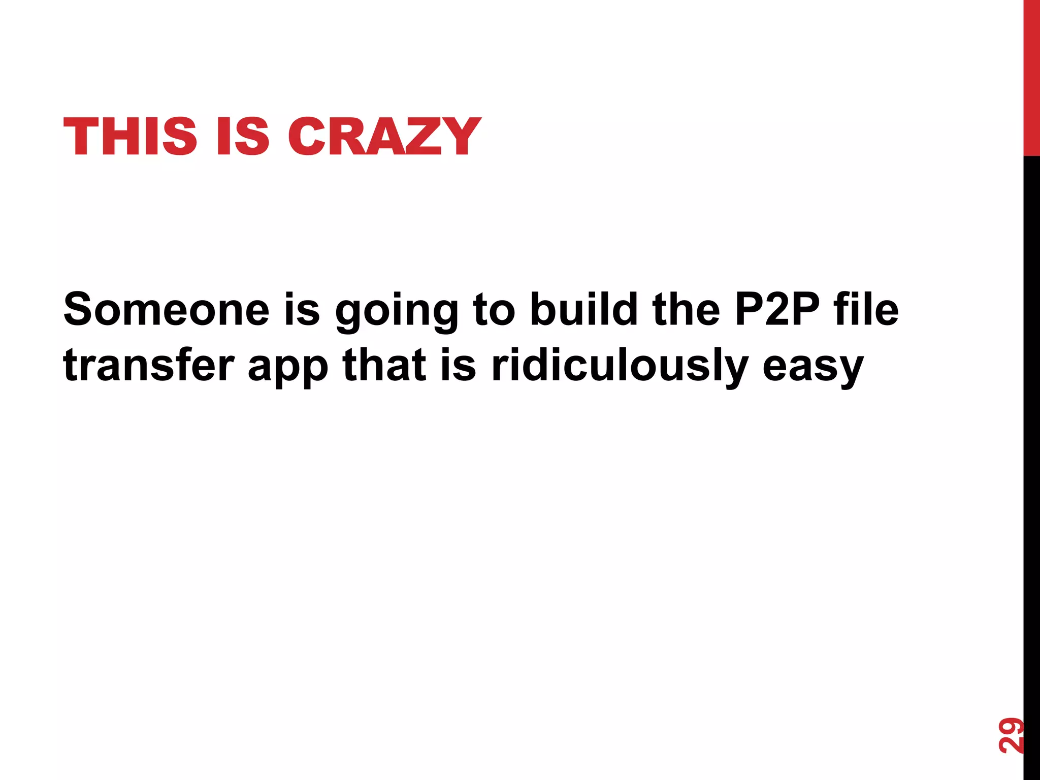 THIS IS CRAZY


Someone is going to build the P2P file
transfer app that is ridiculously easy




                                         29
 