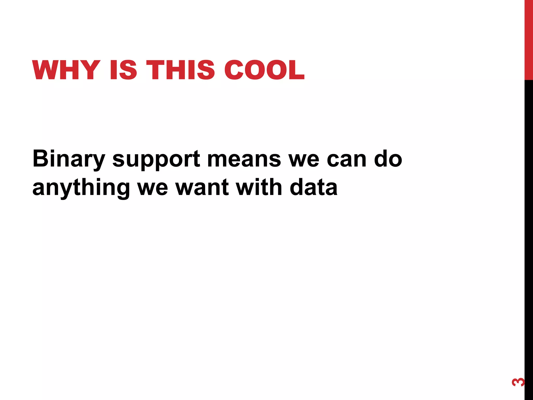 WHY IS THIS COOL


Binary support means we can do
anything we want with data




                                 3
 