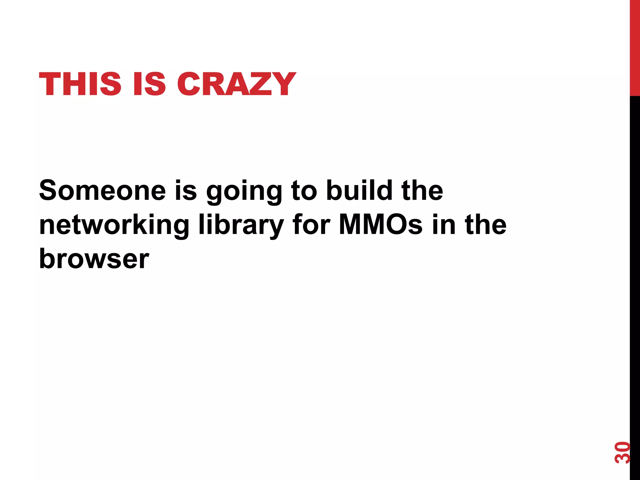 THIS IS CRAZY


Someone is going to build the
networking library for MMOs in the
browser




                                     30
 