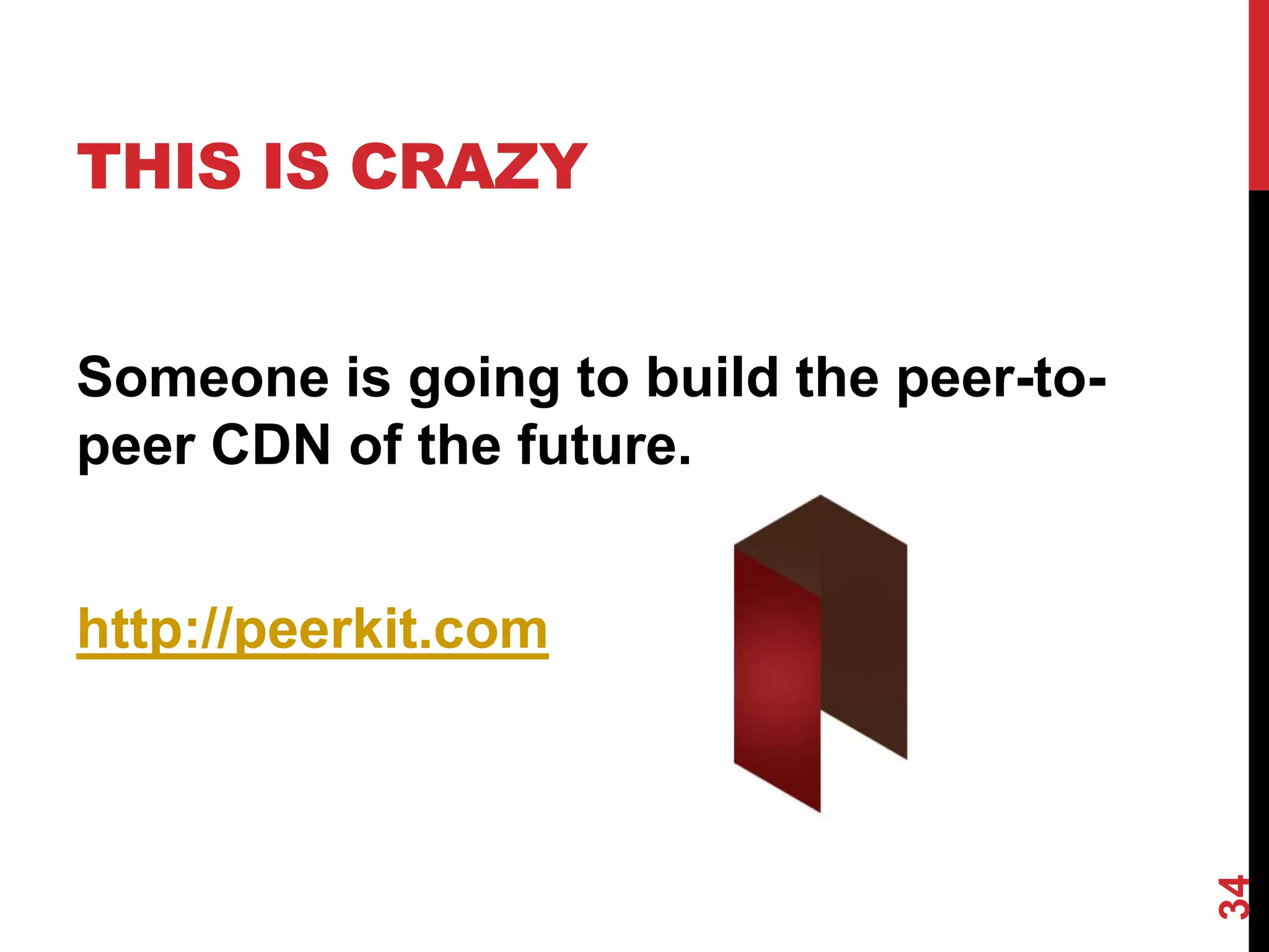 THIS IS CRAZY


Someone is going to build the peer-to-
peer CDN of the future.


http://peerkit.com




                                         34
 