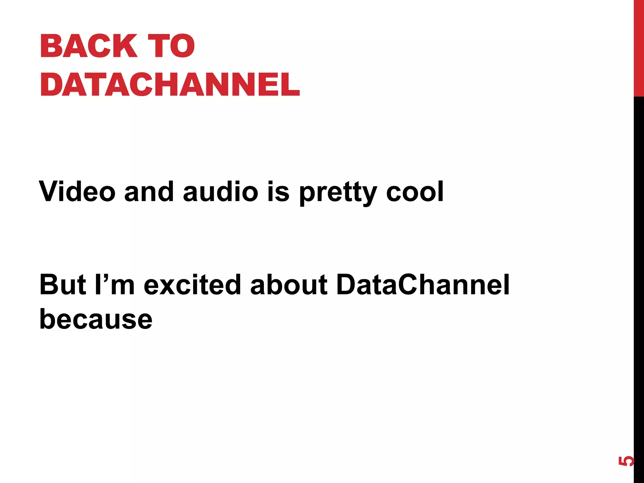 BACK TO
DATACHANNEL


Video and audio is pretty cool


But I’m excited about DataChannel
because




                                    5
 